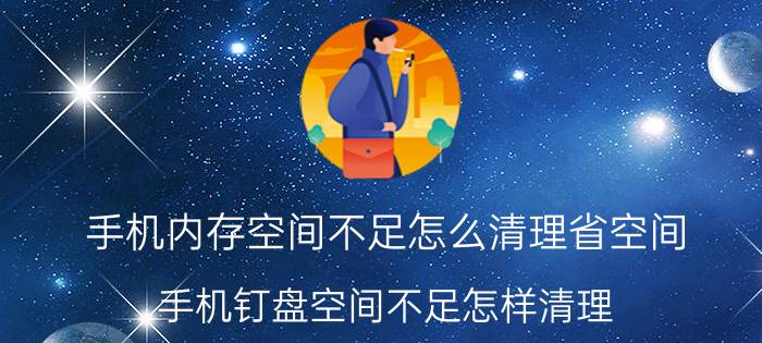 手机内存空间不足怎么清理省空间 手机钉盘空间不足怎样清理？